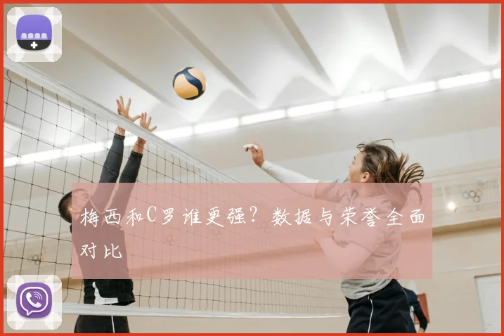 梅西和C罗谁更强？数据与荣誉全面对比