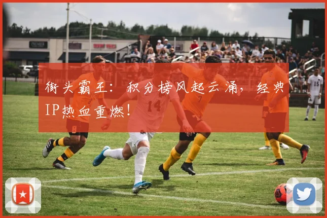 街头霸王：积分榜风起云涌，经典IP热血重燃！