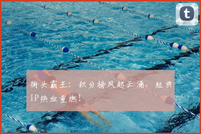街头霸王：积分榜风起云涌，经典IP热血重燃！