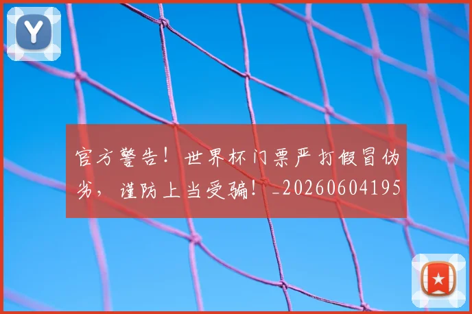 官方警告!世界杯门票严打假冒伪劣,谨防上当受骗!_20260604195720