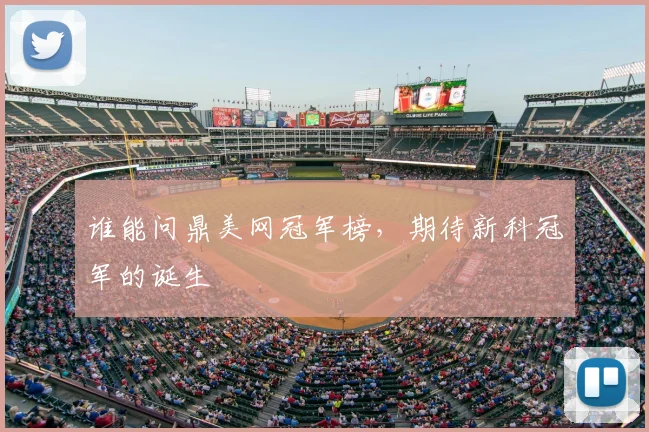 谁能问鼎美网冠军榜,期待新科冠军的诞生