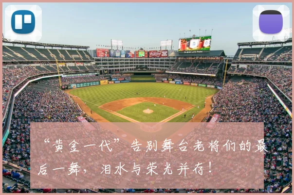“黄金一代”告别舞台老将们的最后一舞，泪水与荣光并存！