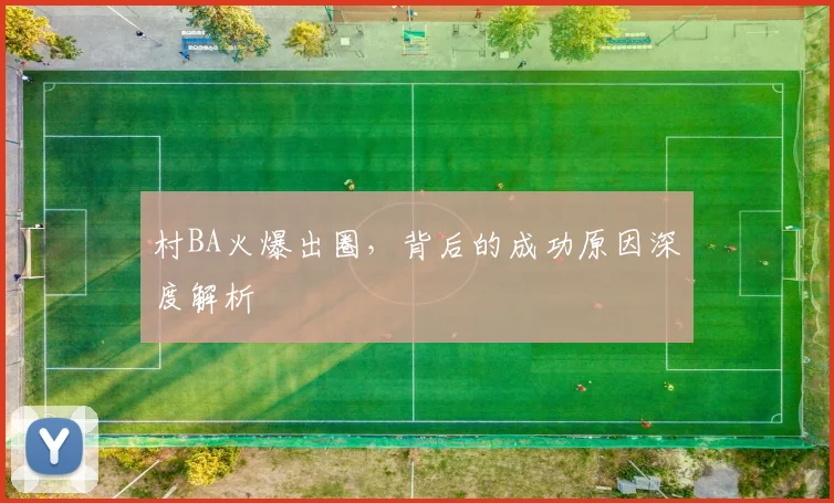 村BA火爆出圈，背后的成功原因深度解析