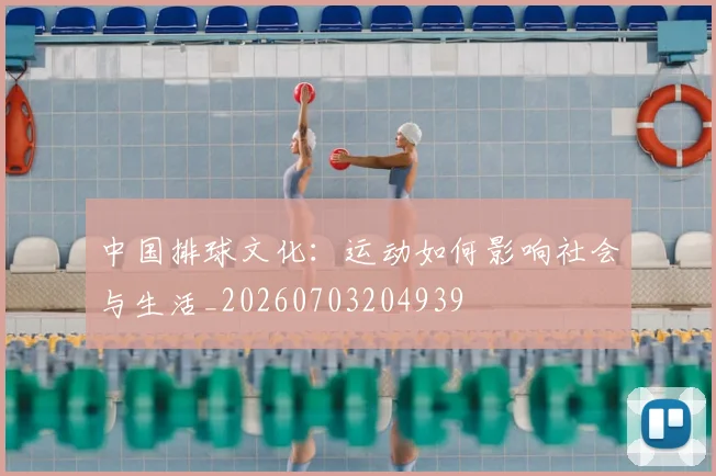 中国排球文化：运动如何影响社会与生活_20260703204939