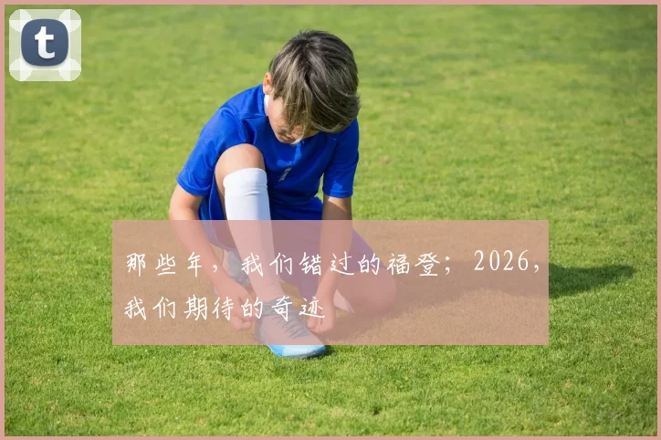 那些年，我们错过的福登；2026，我们期待的奇迹