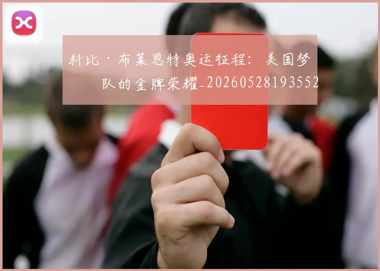 科比·布莱恩特奥运征程:美国梦之队的金牌荣耀_20260528193552