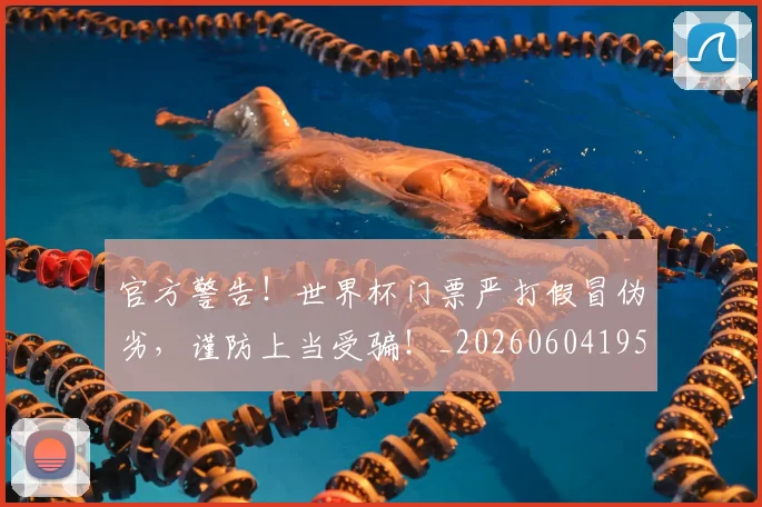 官方警告!世界杯门票严打假冒伪劣,谨防上当受骗!_20260604195720