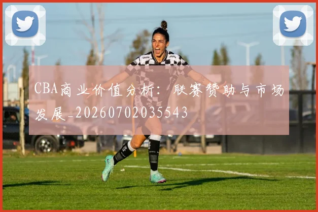 CBA商业价值分析：联赛赞助与市场发展_20260702035543