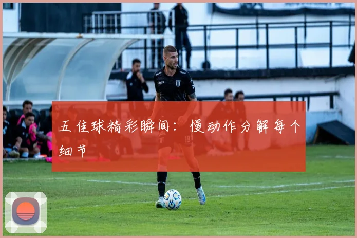 五佳球精彩瞬间:慢动作分解每个细节