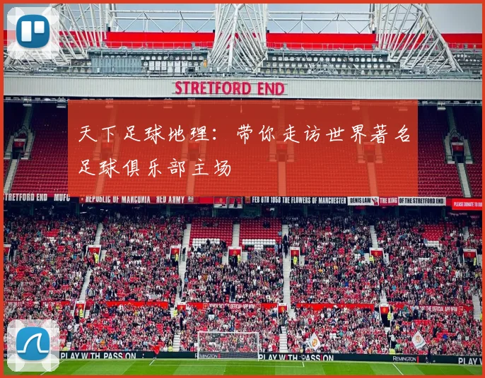 天下足球地理:带你走访世界著名足球俱乐部主场
