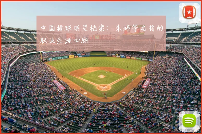 中国排球明星档案：朱婷等名将的职业生涯回顾