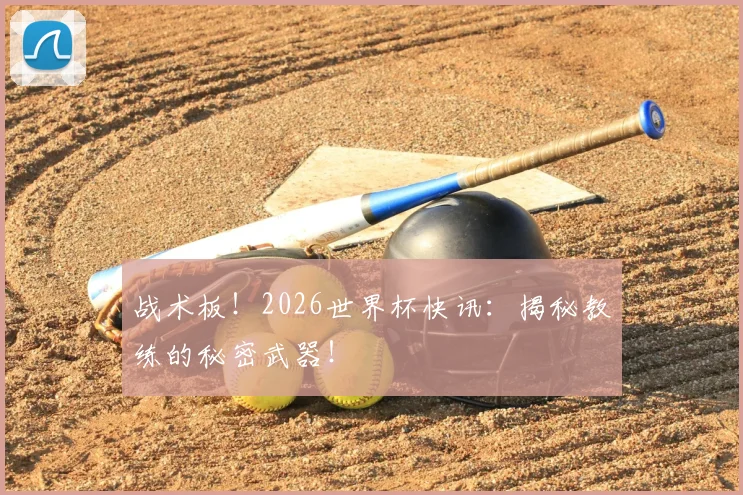 战术板！2026世界杯快讯：揭秘教练的秘密武器！