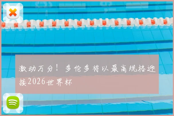 激动万分！多伦多将以最高规格迎接2026世界杯