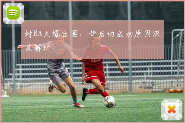 村BA火爆出圈,背后的成功原因深度解析