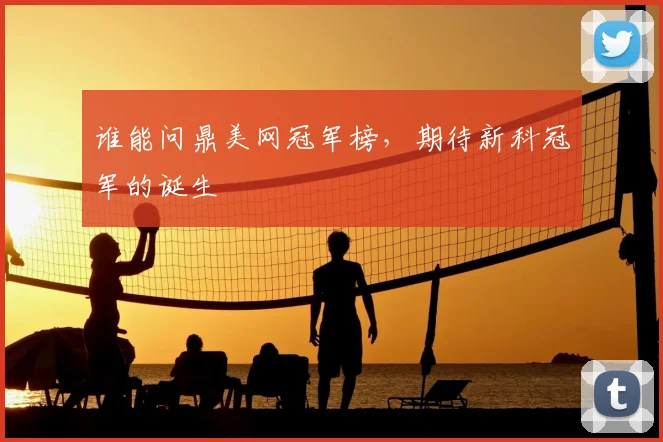谁能问鼎美网冠军榜，期待新科冠军的诞生