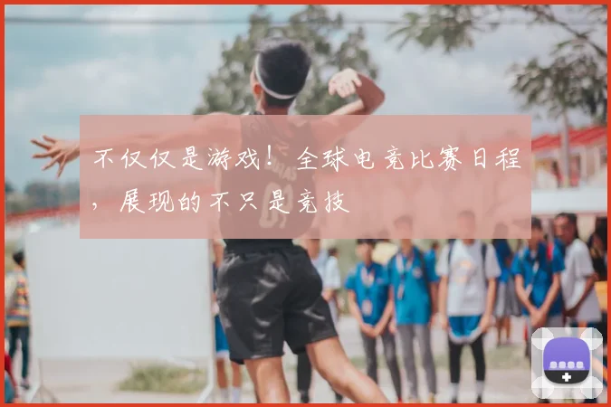 不仅仅是游戏！全球电竞比赛日程，展现的不只是竞技