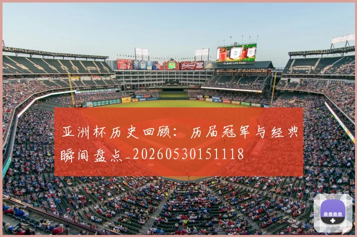 亚洲杯历史回顾：历届冠军与经典瞬间盘点_20260530151118