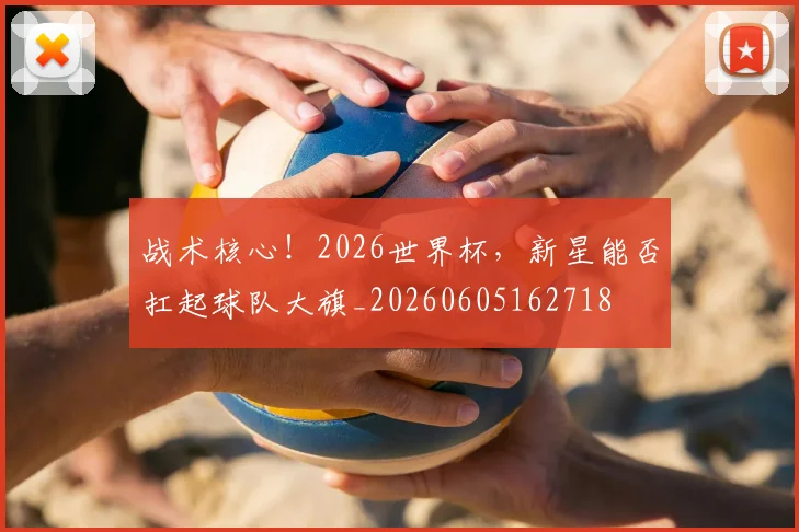 战术核心！2026世界杯，新星能否扛起球队大旗_20260605162718