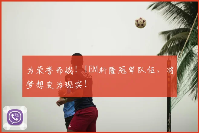 为荣誉而战！IEM科隆冠军队伍，将梦想变为现实！
