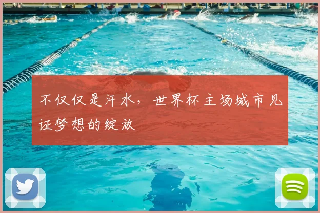 不仅仅是汗水，世界杯主场城市见证梦想的绽放