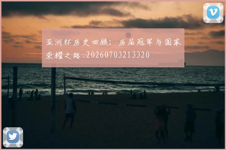 亚洲杯历史回顾:历届冠军与国家荣耀之路_20260703213320
