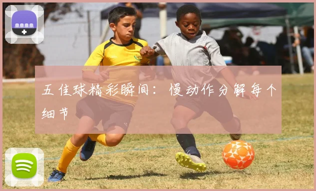 五佳球精彩瞬间:慢动作分解每个细节