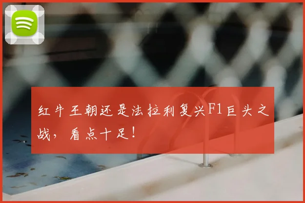 红牛王朝还是法拉利复兴F1巨头之战，看点十足！