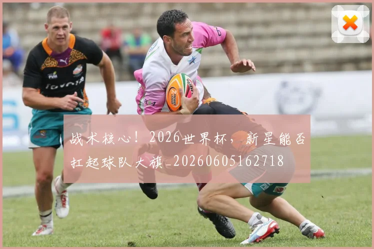 战术核心！2026世界杯，新星能否扛起球队大旗_20260605162718
