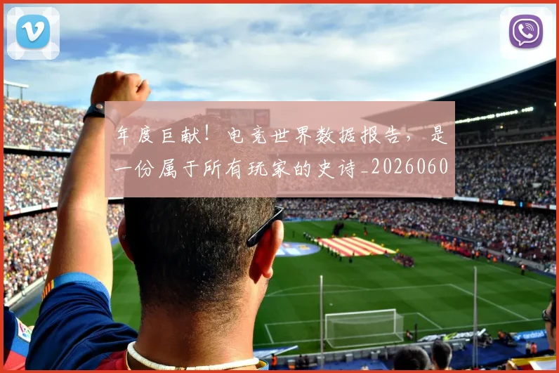 年度巨献!电竞世界数据报告,是一份属于所有玩家的史诗_20260604221652